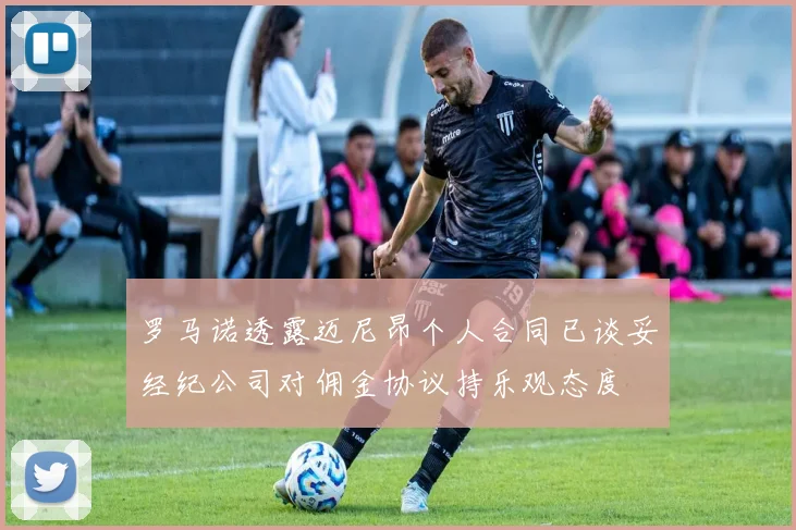 罗马诺透露迈尼昂个人合同已谈妥经纪公司对佣金协议持乐观态度