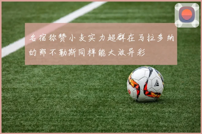 名宿称赞小麦实力超群在马拉多纳的那不勒斯同样能大放异彩