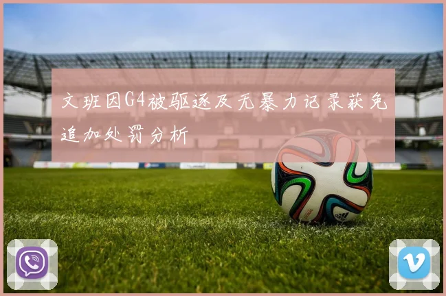 文班因G4被驱逐及无暴力记录获免追加处罚分析
