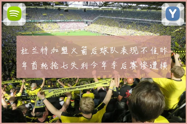 杜兰特加盟火箭后球队表现不佳昨年首轮抢七失利今年季后赛惨遭横扫