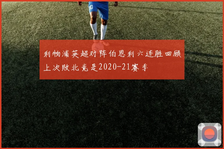 利物浦英超对阵伯恩利六连胜回顾上次败北竟是2020-21赛季