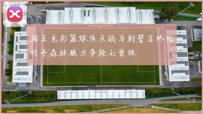 周五竞彩篮球焦点战马刺誓言终结对手森林狼力争抢七晋级