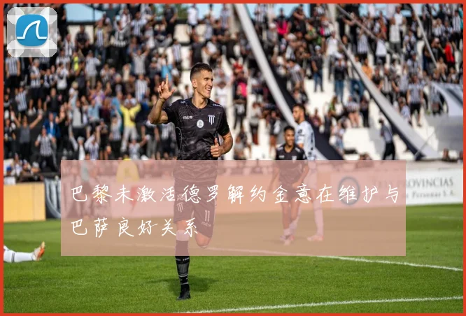 巴黎未激活德罗解约金意在维护与巴萨良好关系