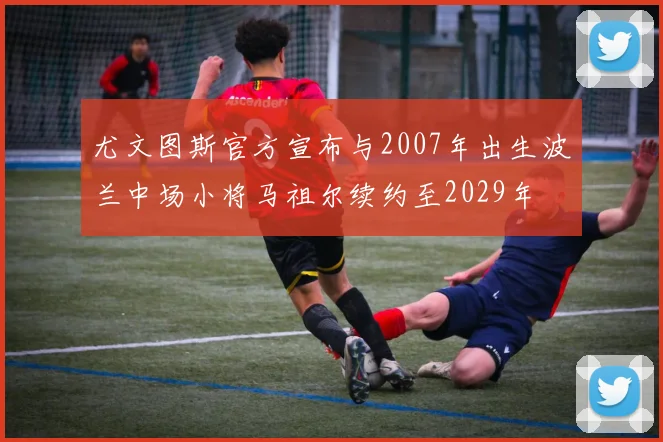 尤文图斯官方宣布与2007年出生波兰中场小将马祖尔续约至2029年