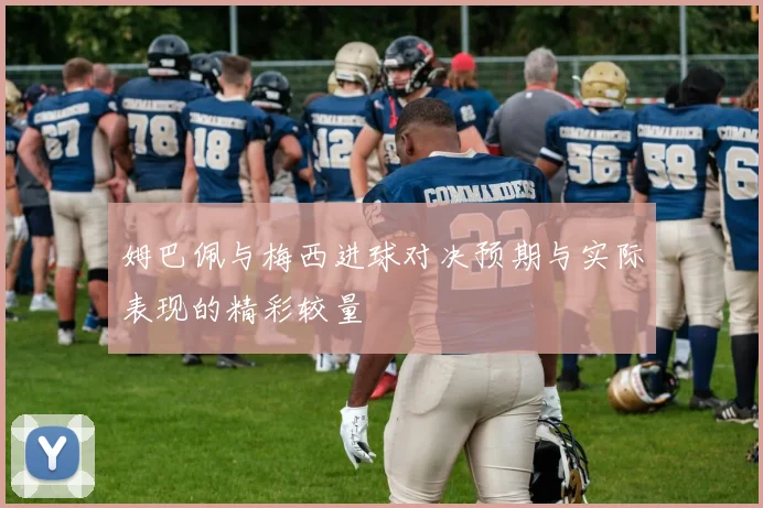 姆巴佩与梅西进球对决预期与实际表现的精彩较量
