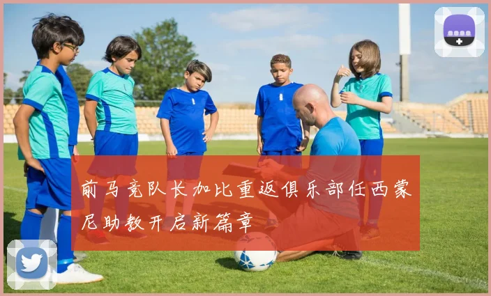 前马竞队长加比重返俱乐部任西蒙尼助教开启新篇章