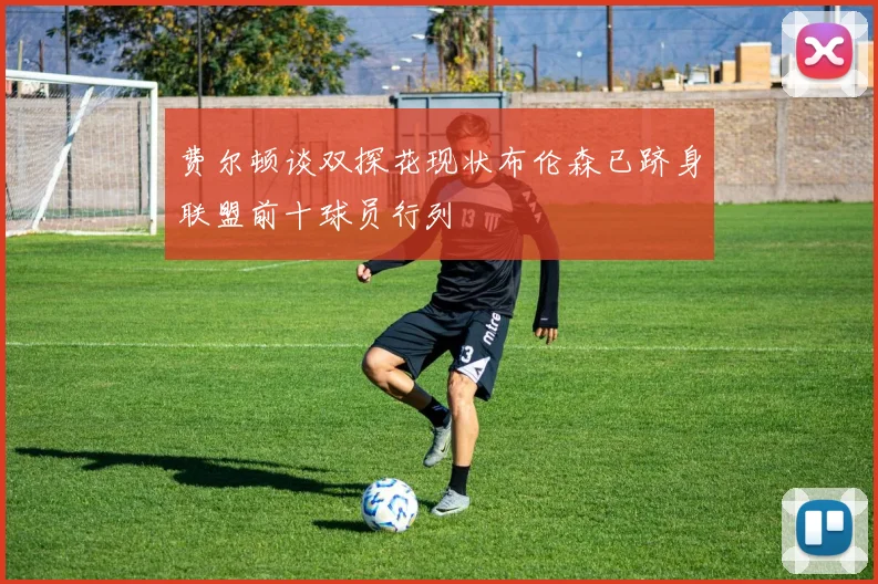 费尔顿谈双探花现状布伦森已跻身联盟前十球员行列
